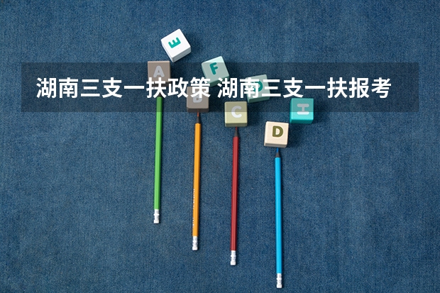 湖南三支一扶政策 湖南三支一扶报考条件