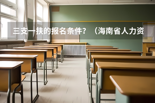 三支一扶的报名条件？（海南省人力资源和社会保障厅度海南省高校毕业生“三支一扶”计划招募公告的正文）