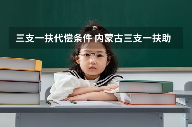 三支一扶代偿条件 内蒙古三支一扶助学贷款代偿标准