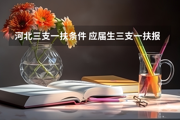 河北三支一扶条件 应届生三支一扶报考条件和要求