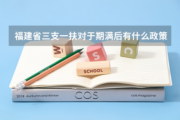 福建省三支一扶对于期满后有什么政策保障？