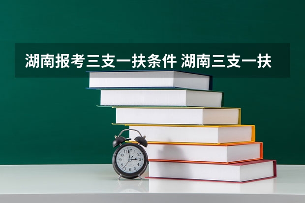 湖南报考三支一扶条件 湖南三支一扶报考条件