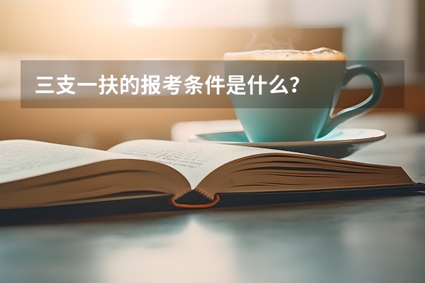 三支一扶的报考条件是什么？