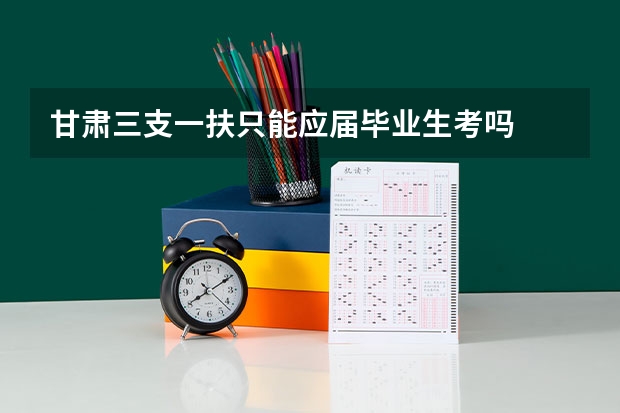 甘肃三支一扶只能应届毕业生考吗