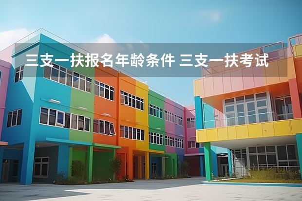 三支一扶报名年龄条件 三支一扶考试的具体报考条件