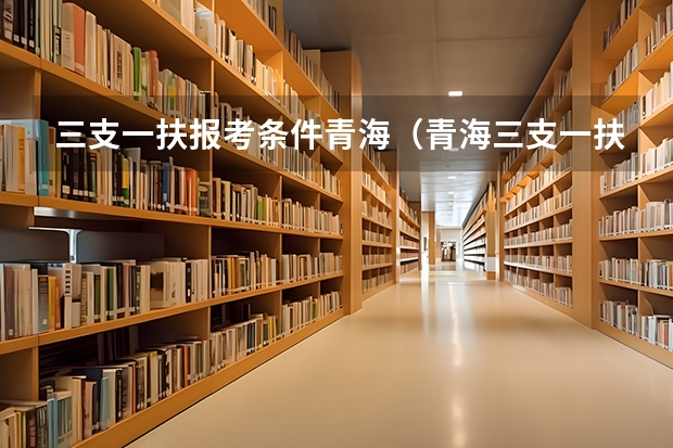 三支一扶报考条件青海（青海三支一扶的支医都考啥）