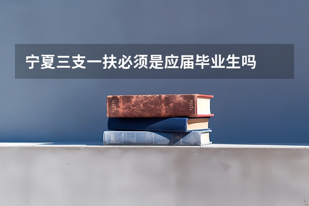 宁夏三支一扶必须是应届毕业生吗