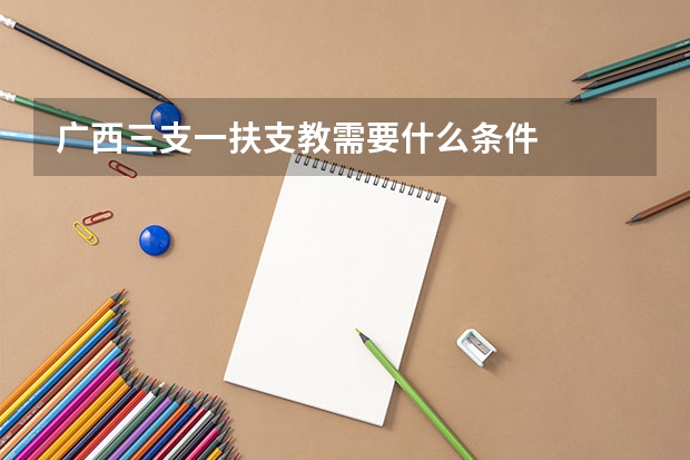广西三支一扶支教需要什么条件
