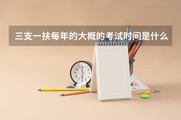 三支一扶每年的大概的考试时间是什么时候