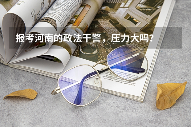 报考河南的政法干警，压力大吗？