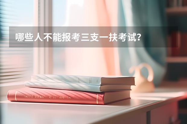 哪些人不能报考三支一扶考试？