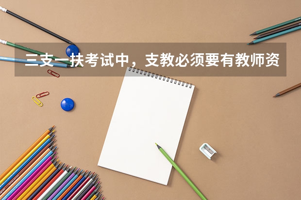 三支一扶考试中，支教必须要有教师资格证才可以考吗？
