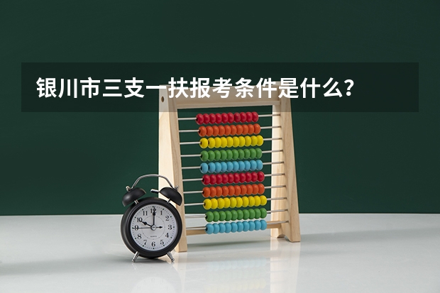 银川市三支一扶报考条件是什么？