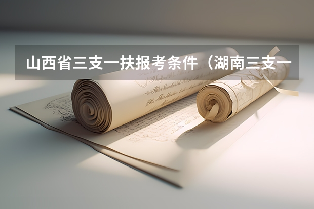 山西省三支一扶报考条件（湖南三支一扶报考条件）