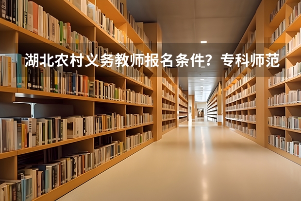 湖北农村义务教师报名条件?专科师范生可以报吗?