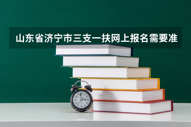 山东省济宁市三支一扶网上报名需要准备什么资料