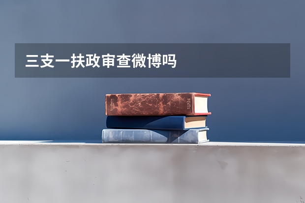三支一扶政审查微博吗