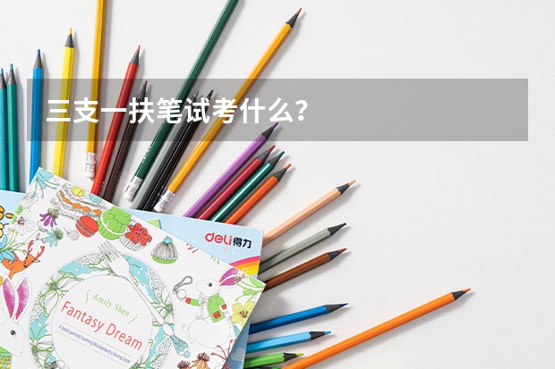 三支一扶笔试考什么？