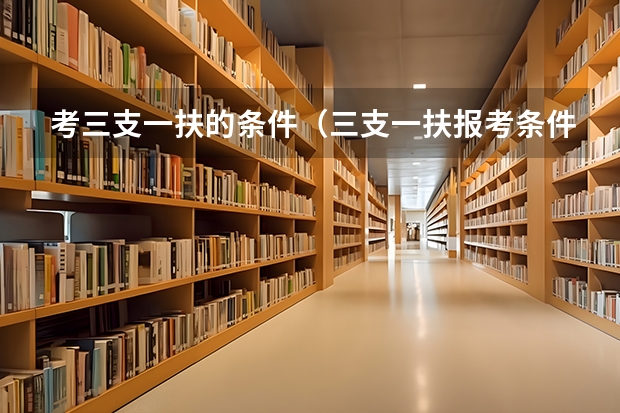 考三支一扶的条件（三支一扶报考条件和要求）