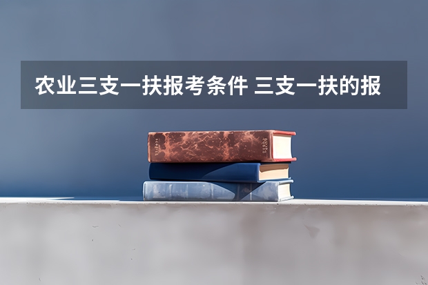 农业三支一扶报考条件 三支一扶的报考条件是？