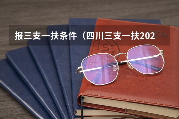 报三支一扶条件（四川三支一扶2025报名时间及条件）