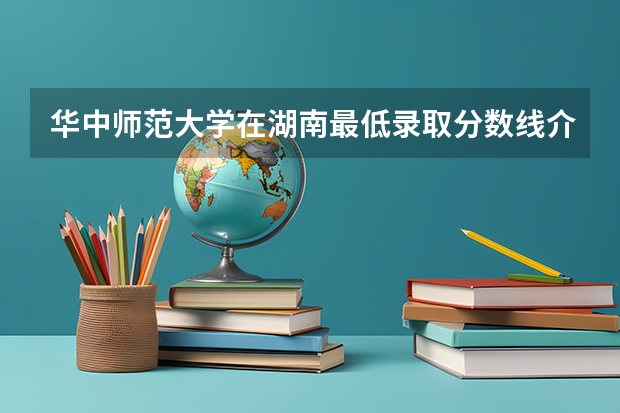 华中师范大学在湖南最低录取分数线介绍