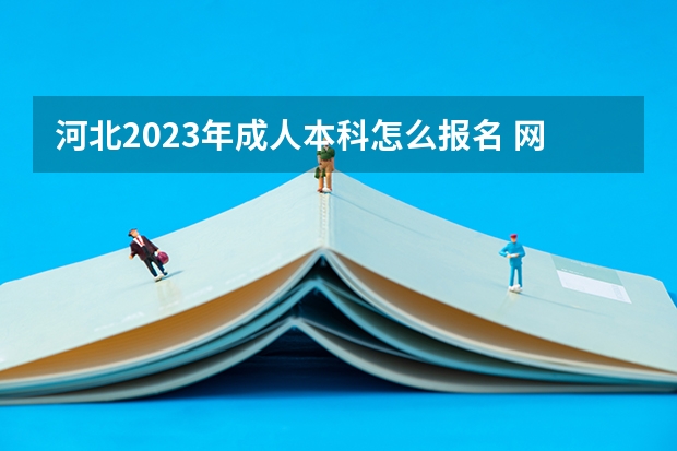 河北2023年成人本科怎么报名 网上报名办法及流程？