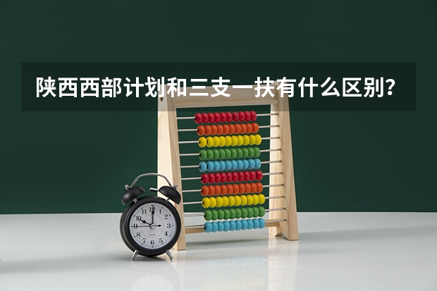 陕西西部计划和三支一扶有什么区别？