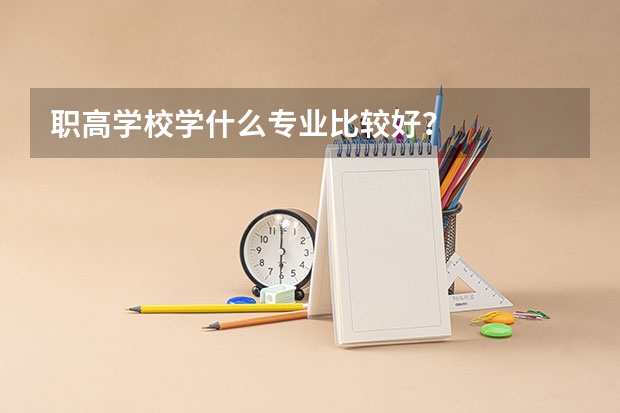 职高学校学什么专业比较好？