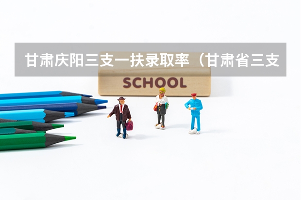 甘肃庆阳三支一扶录取率（甘肃省三支一扶公告）