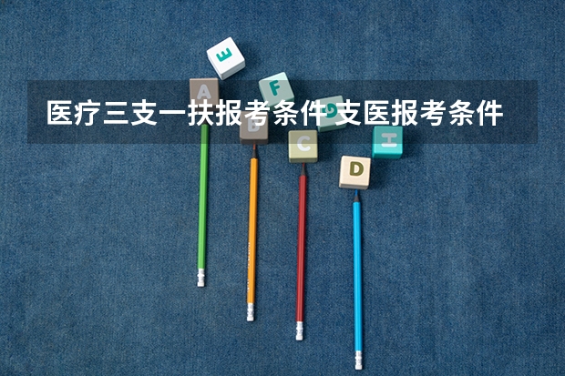 医疗三支一扶报考条件 支医报考条件