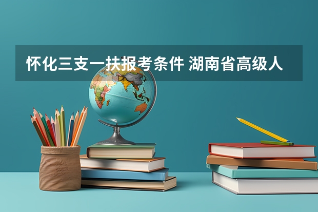 怀化三支一扶报考条件 湖南省高级人民法院招考报名