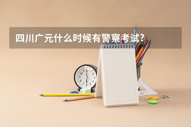 四川广元什么时候有警察考试?