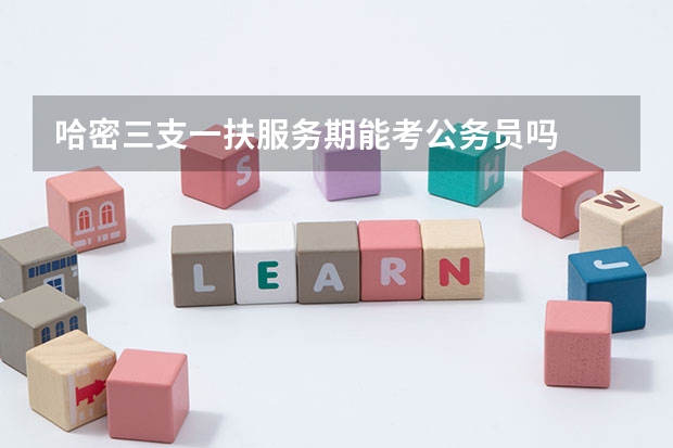 哈密三支一扶服务期能考公务员吗