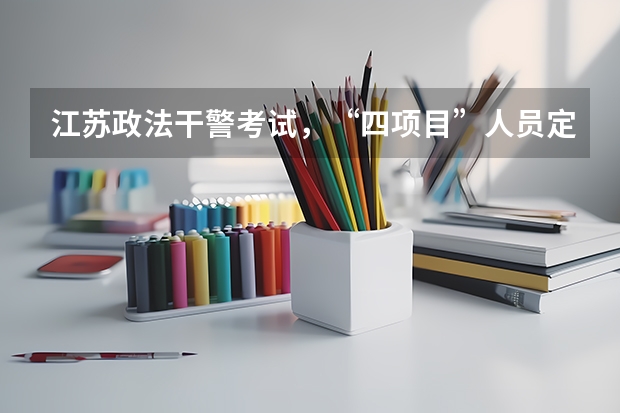 江苏政法干警考试，“四项目”人员定向岗位报考（江苏省大学生村官考试报名时间？报名条件？）