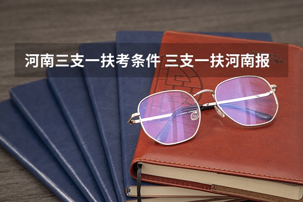 河南三支一扶考条件 三支一扶河南报考条件