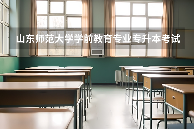 山东师范大学学前教育专业专升本考试科目（山东女子学院专升本学前教育专业介绍？）