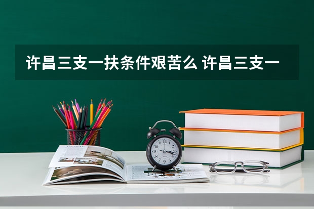许昌三支一扶条件艰苦么 许昌三支一扶分到哪