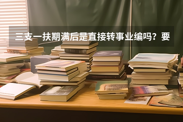 三支一扶期满后是直接转事业编吗？要考试吗？