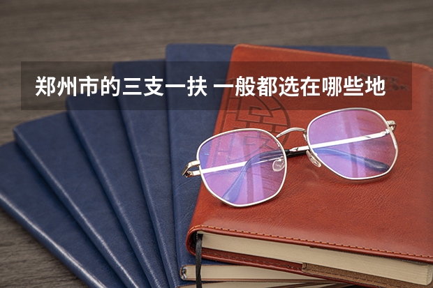 郑州市的三支一扶 一般都选在哪些地方?