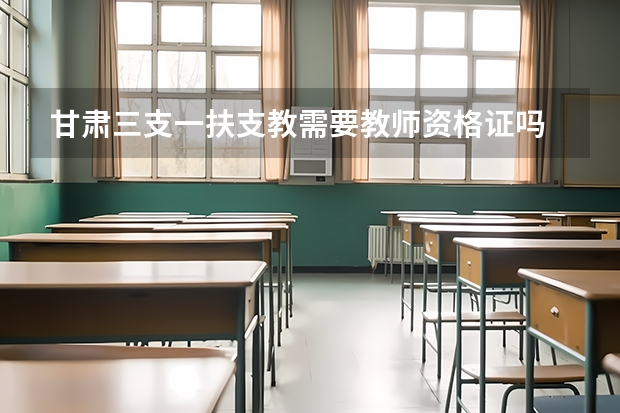 甘肃三支一扶支教需要教师资格证吗