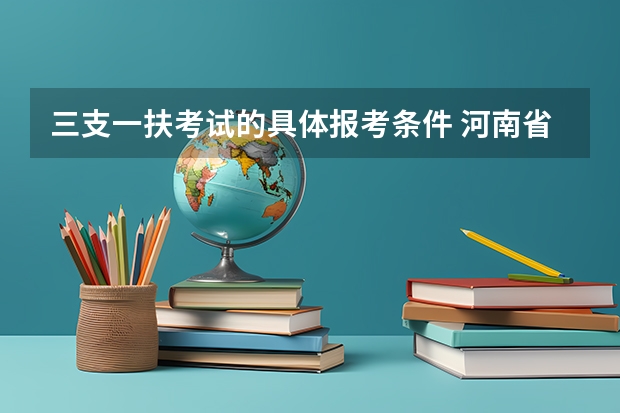 三支一扶考试的具体报考条件 河南省三支一扶报考条件和要求