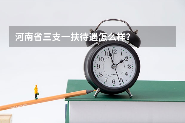 河南省三支一扶待遇怎么样？