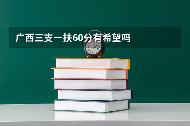 广西三支一扶60分有希望吗