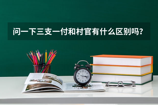 问一下三支一付和村官有什么区别吗？