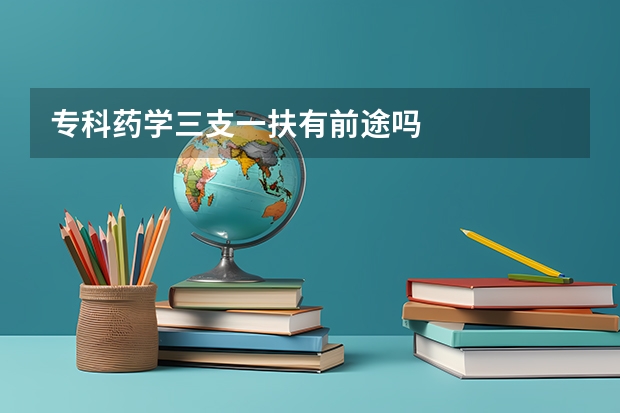 专科药学三支一扶有前途吗