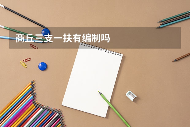 商丘三支一扶有编制吗