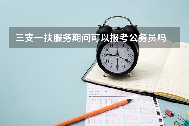 三支一扶服务期间可以报考公务员吗