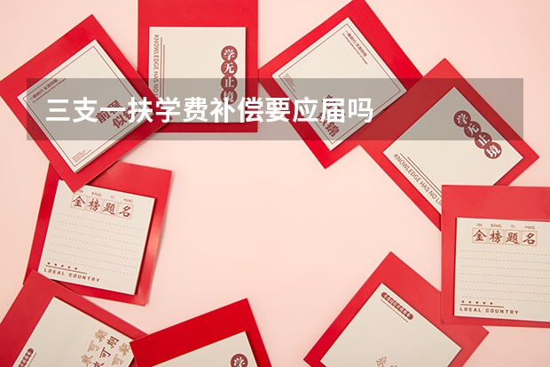 三支一扶学费补偿要应届吗