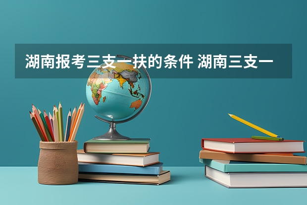 湖南报考三支一扶的条件 湖南三支一扶报考条件